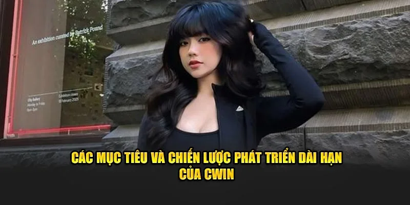 Các mục tiêu và chiến lược phát triển dài hạn của Cwin