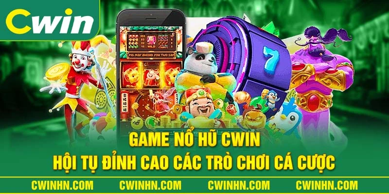 Game Nổ Hũ Cwin - Hội Tụ Đỉnh Cao Các Trò Chơi Cá Cược