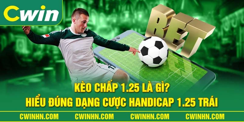 Kèo Chấp 1.25 Là Gì? Hiểu Đúng Dạng Cược Handicap 1.25 Trái