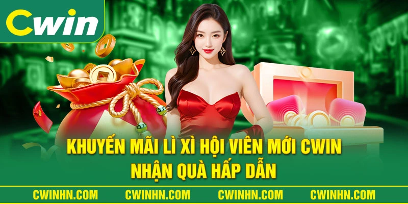 Khuyến Mãi Lì Xì Hội Viên Mới Cwin – Nhận Quà Hấp Dẫn