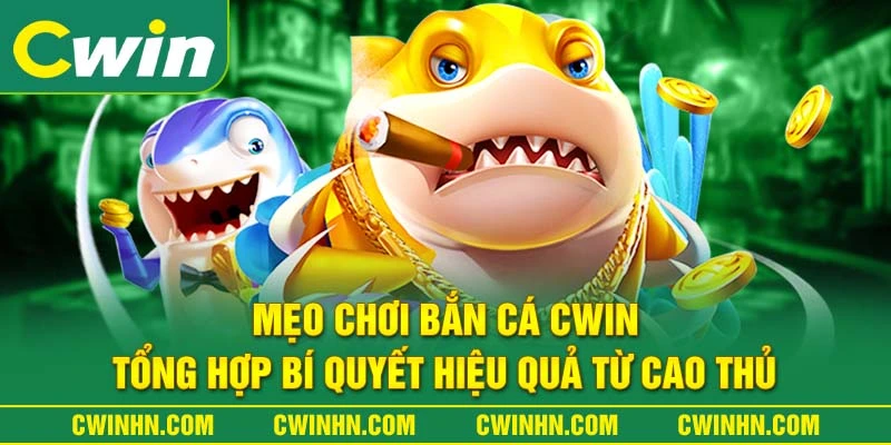 Mẹo Chơi Bắn Cá Cwin - Tổng Hợp Bí Quyết Hiệu Quả Từ Cao Thủ