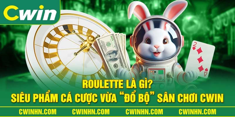 Roulette Là Gì? Siêu Phẩm Cá Cược Vừa “Đổ Bộ” Sân Chơi Cwin