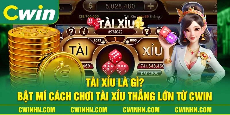 Tài Xỉu Là Gì? Bật Mí Cách Chơi Tài Xỉu Thắng Lớn Từ Cwin